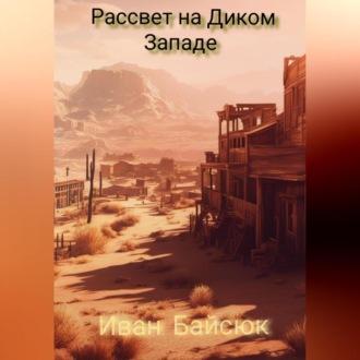 Рассвет на Диком Западе, audiobook Ивана Байсюка. ISDN70264234