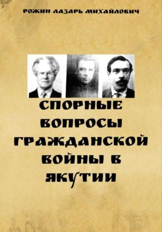 Спорные вопросы Гражданской войны в Якутии - Рожин Лазарь Михайлович