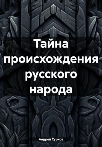 Тайна происхождения русского народа - Андрей Сурков
