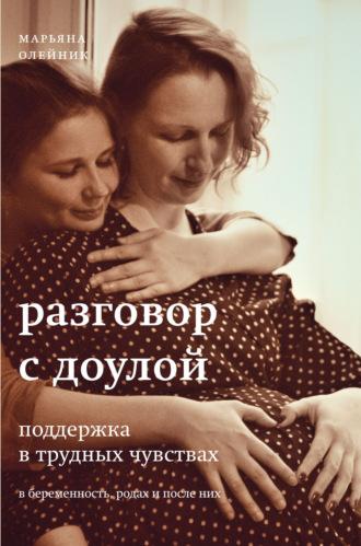Разговор с доулой. Поддержка в трудных чувствах в беременность, родах и после них, książka audio Марьяны Олейник. ISDN70266166