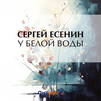 У Белой воды, audiobook Сергея Есенина. ISDN70266352