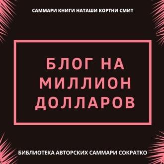 Саммари книги Наташи Кортни-Смит «Блог на миллион долларов», książka audio Ирины Селивановой. ISDN70266682