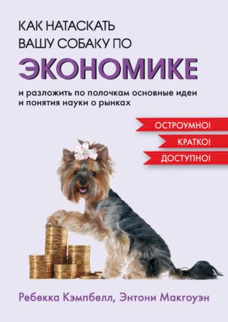 Как натаскать вашу собаку по экономике и разложить по полочкам основные идеи и понятия науки о рынках, Hörbuch Энтони Макгоуэна. ISDN70269811
