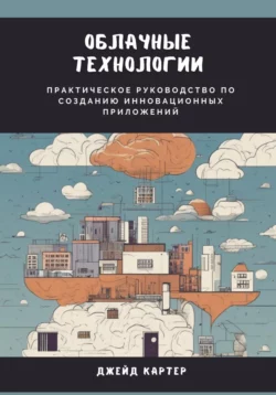 Облачные технологии. Практическое руководство по созданию инновационных приложений, аудиокнига Джейд Картер. ISDN70273999