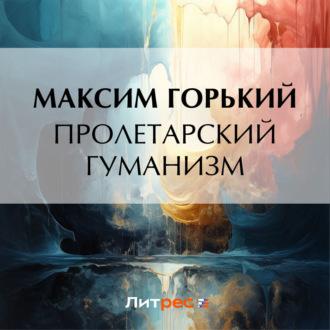 Пролетарский гуманизм, audiobook Максима Горького. ISDN70278943