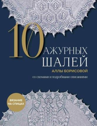 10 ажурных шалей Аллы Борисовой со схемами и подробными описаниями - Алла Борисова