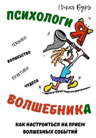 Психология Волшебника: простые техники настройки сознания на волну чудес, волшебства, исполнения желаний - Юния Бурэ