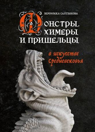 Монстры, химеры и пришельцы в искусстве Средневековья - Вероника Салтыкова