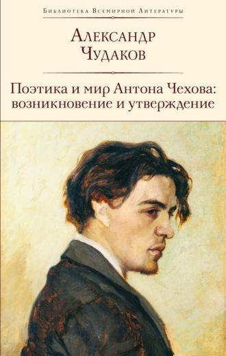 Поэтика и мир Антона Чехова: возникновение и утверждение - Александр Чудаков