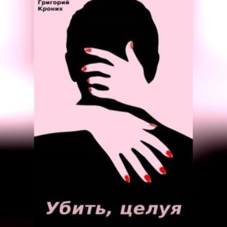 Убить, целуя, audiobook Григория Андреевича Кроних. ISDN70282510