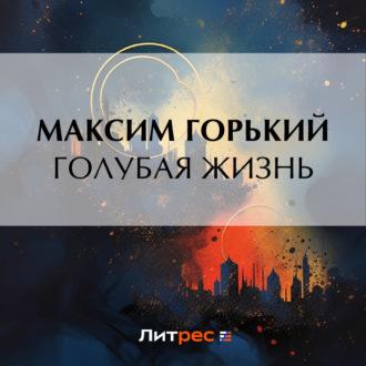 Голубая жизнь, аудиокнига Максима Горького. ISDN70285042