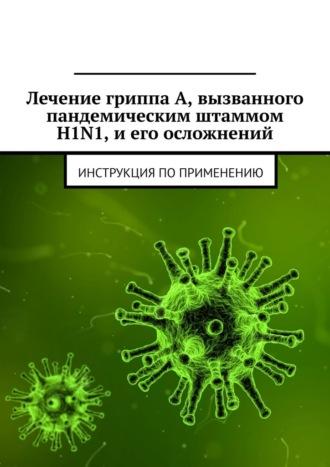 Лечение гриппа А, вызванного пандемическим штаммом H1N1, и его осложнений. Инструкция по применению, książka audio Министерства здравоохранения Республики Беларусь. ISDN70285213
