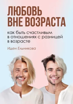 Любовь вне возраста. Как быть счастливым в отношениях с разницей в возрасте - Иден Ельникова