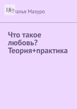 Что такое любовь? Теория+практика - Наталья Мазуро