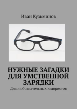 Нужные загадки для умственной зарядки. Для любознательных юмористов, аудиокнига Ивана Григорьевича Кузьминова. ISDN70285528