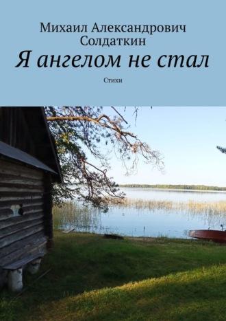 Я ангелом не стал. Стихи, аудиокнига Михаила Александровича Солдаткина. ISDN70285600