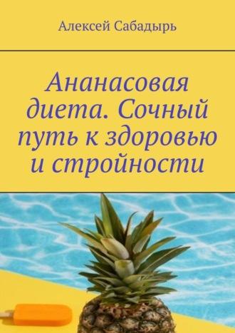 Ананасовая диета. Сочный путь к здоровью и стройности, audiobook Алексея Сабадыря. ISDN70285687