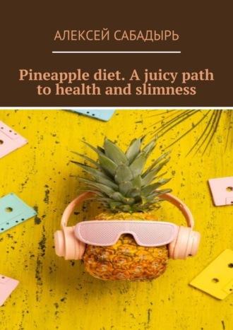 Pineapple diet. A juicy path to health and slimness - Алексей Сабадырь