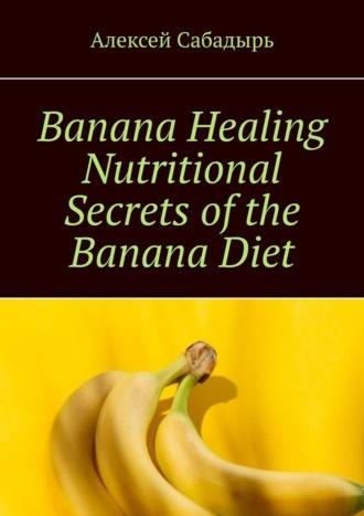 Banana Healing Nutritional Secrets of the Banana Diet, Алексея Сабадыря аудиокнига. ISDN70285702