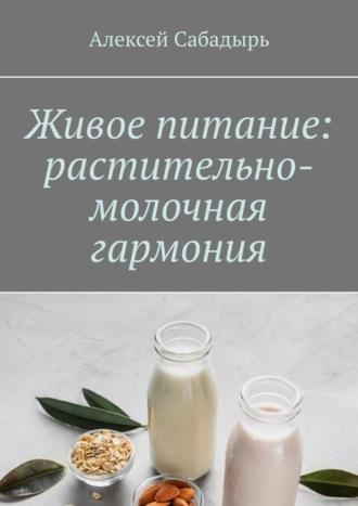 Живое питание: растительно-молочная гармония, аудиокнига Алексея Сабадыря. ISDN70285705