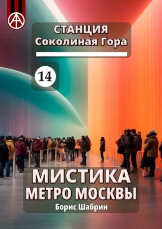 Станция Соколиная Гора 14. Мистика метро Москвы - Борис Шабрин