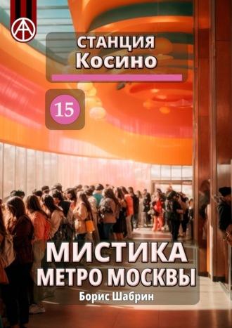 Станция Косино 15. Мистика метро Москвы, audiobook Бориса Шабрина. ISDN70285807