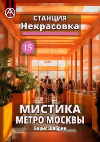 Станция Некрасовка 15. Мистика метро Москвы - Борис Шабрин