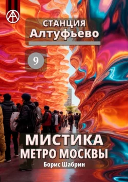 Станция Алтуфьево 9. Мистика метро Москвы - Борис Шабрин