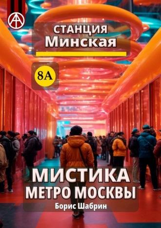 Станция Минская 8А. Мистика метро Москвы, аудиокнига Бориса Шабрина. ISDN70285942