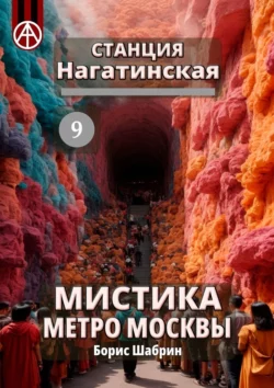 Станция Нагатинская 9. Мистика метро Москвы - Борис Шабрин