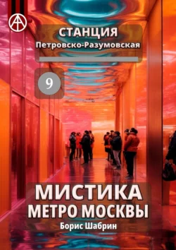 Станция Петровско-Разумовская 9. Мистика метро Москвы - Борис Шабрин