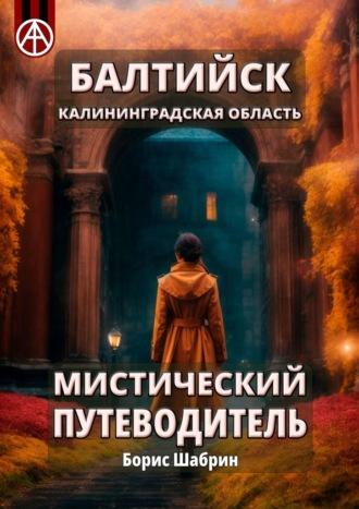 Балтийск. Калининградская область. Мистический путеводитель - Борис Шабрин