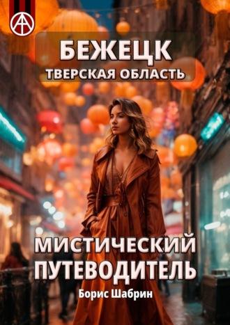 Бежецк. Тверская область. Мистический путеводитель - Борис Шабрин