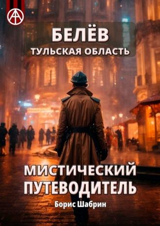 Белёв. Тульская область. Мистический путеводитель - Борис Шабрин