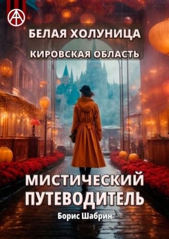 Белая Холуница. Кировская область. Мистический путеводитель - Борис Шабрин