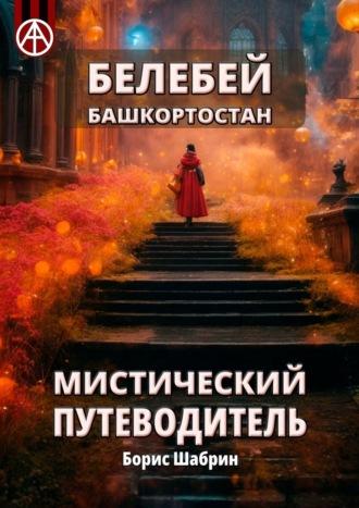 Белебей. Башкортостан. Мистический путеводитель - Борис Шабрин