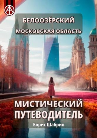 Белоозёрский. Московская область. Мистический путеводитель - Борис Шабрин