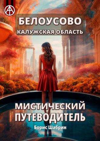 Белоусово Калужская область. Мистический путеводитель - Борис Шабрин