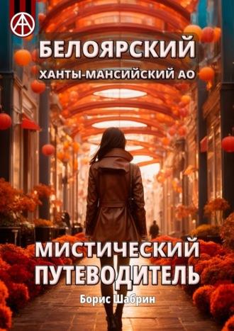 Белоярский. Ханты-Мансийский АО. Мистический путеводитель - Борис Шабрин