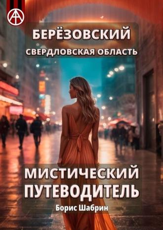 Берёзовский. Свердловская область. Мистический путеводитель - Борис Шабрин