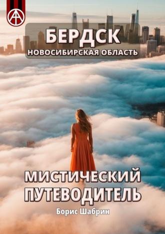 Бердск. Новосибирская область. Мистический путеводитель - Борис Шабрин