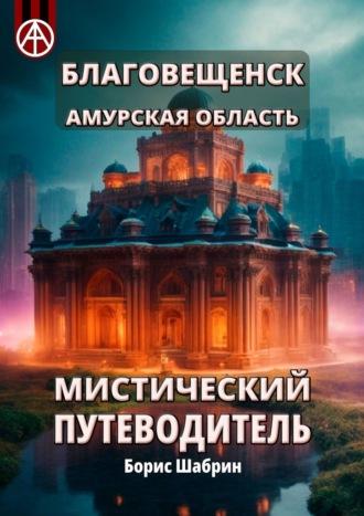 Благовещенск. Амурская область. Мистический путеводитель - Борис Шабрин