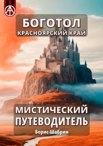 Боготол. Красноярский край. Мистический путеводитель - Борис Шабрин