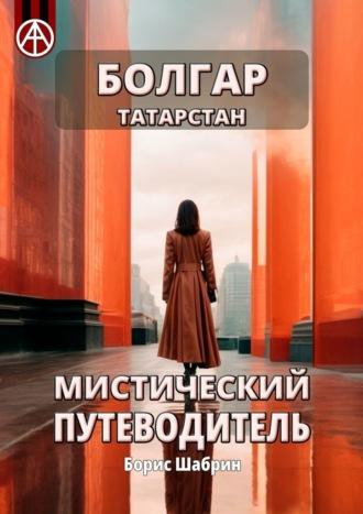 Болгар. Татарстан. Мистический путеводитель - Борис Шабрин