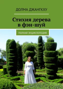 Стихия дерева в фэн-шуй. Полная энциклопедия - Долма Джангкху