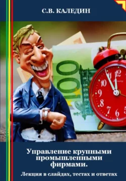 Управление крупными промышленными фирмами. Лекция в слайдах, тестах и ответах - Сергей Каледин