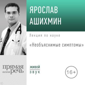 Лекция «Необъяснимые симптомы», książka audio Ярослава Ашихмина. ISDN70289233
