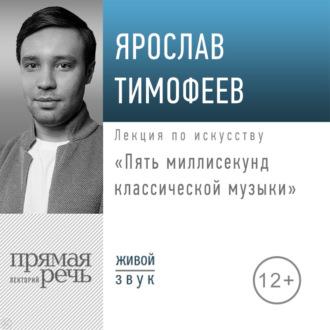 Лекция «Пять миллисекунд классической музыки», аудиокнига Ярослава Тимофеева. ISDN70289353