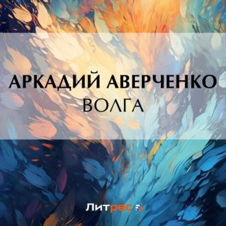 Волга, książka audio Аркадия Аверченко. ISDN70290517