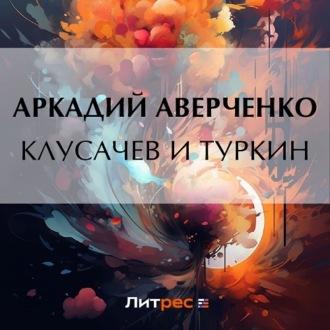 Клусачев и Туркин, audiobook Аркадия Аверченко. ISDN70290535
